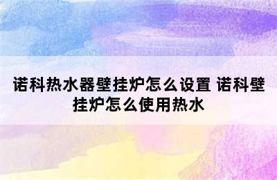 诺科热水器壁挂炉怎么设置 诺科壁挂炉怎么使用热水